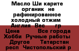 Масло Ши карите, органик, не рафинированное, холодный отжим.  Англия  Вес: 100гр › Цена ­ 449 - Все города Хобби. Ручные работы » Другое   . Татарстан респ.,Чистопольский р-н
